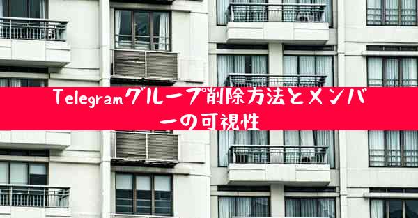 Telegramグループ削除方法とメンバーの可視性