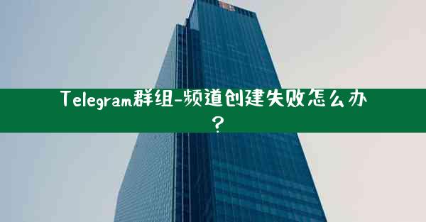 Telegram群组-频道创建失败怎么办？