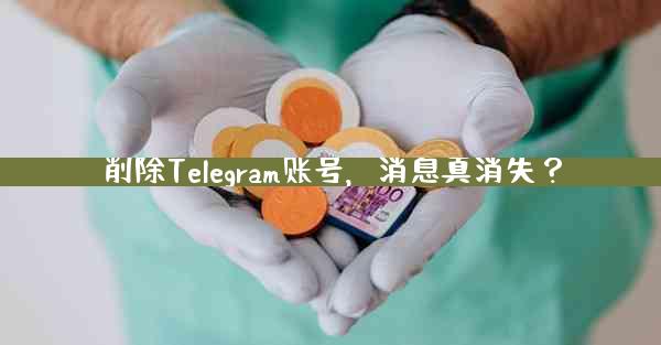削除Telegram账号，消息真消失？