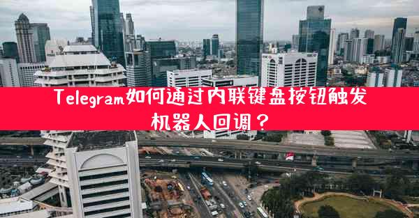 Telegram如何通过内联键盘按钮触发机器人回调？