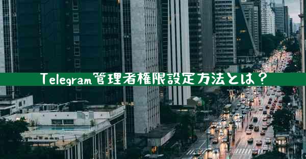 Telegram管理者権限設定方法とは？