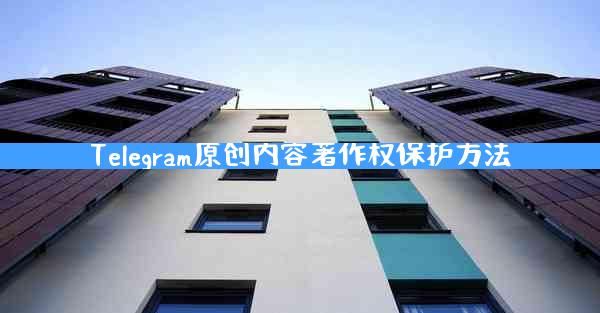Telegram原创内容著作权保护方法