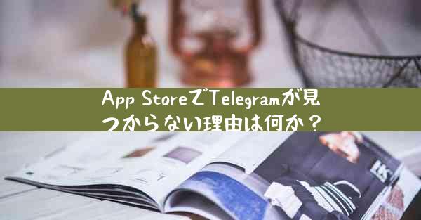 App StoreでTelegramが見つからない理由は何か？