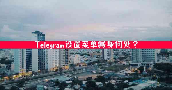 Telegram设置菜单藏身何处？