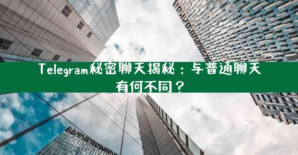 Telegram秘密聊天揭秘：与普通聊天有何不同？