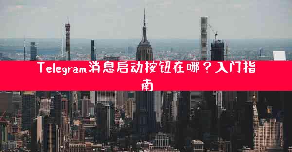 Telegram消息启动按钮在哪？入门指南