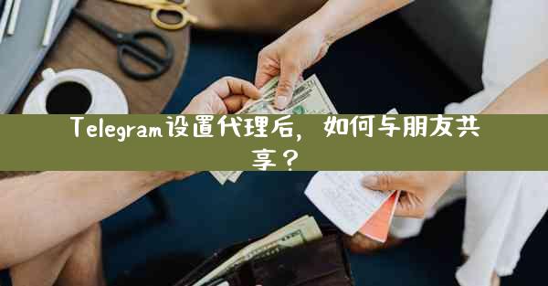 Telegram设置代理后，如何与朋友共享？