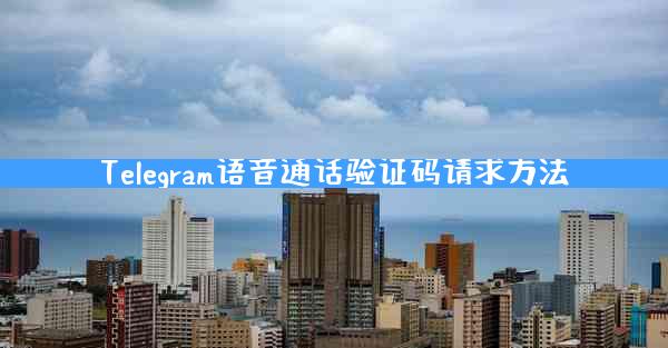 Telegram语音通话验证码请求方法