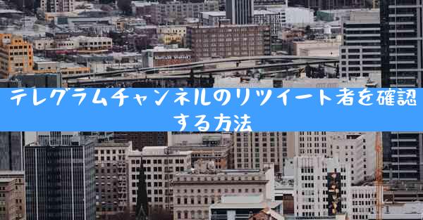 テレグラムチャンネルのリツイート者を確認する方法