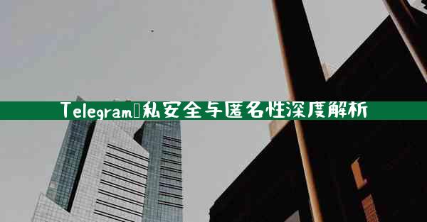 Telegram隐私安全与匿名性深度解析