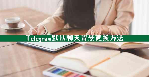 Telegram默认聊天背景更换方法