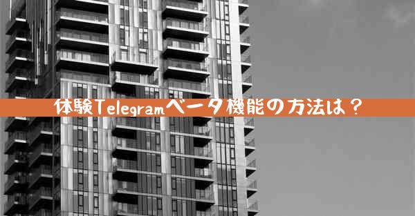 体験Telegramベータ機能の方法は？
