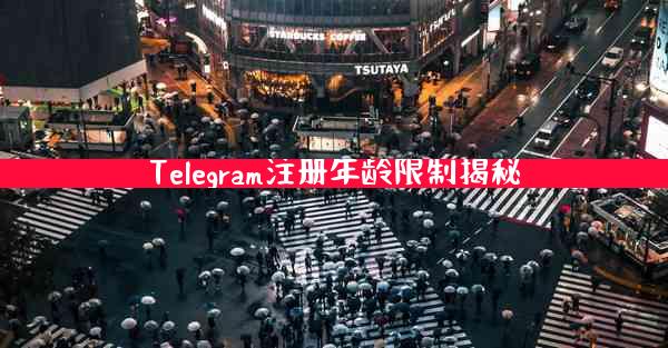 Telegram注册年龄限制揭秘
