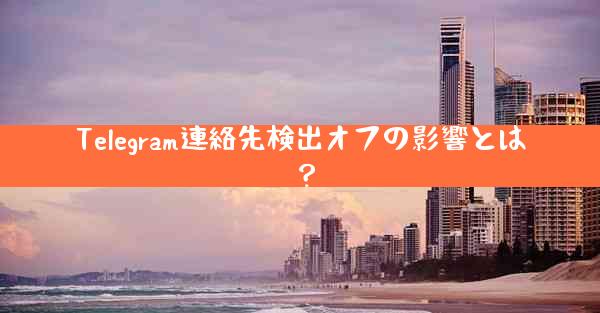 Telegram連絡先検出オフの影響とは？