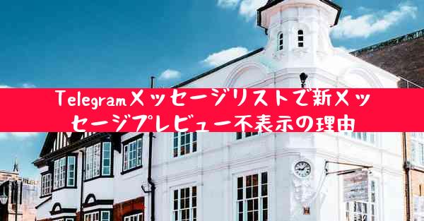 Telegramメッセージリストで新メッセージプレビュー不表示の理由