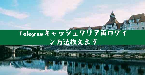 Telegramキャッシュクリア再ログイン方法教えます