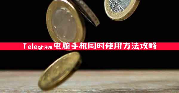 Telegram电脑手机同时使用方法攻略