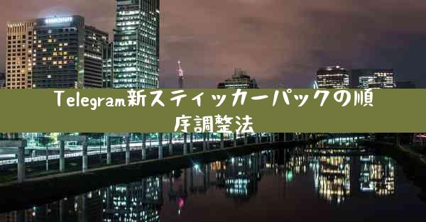 Telegram新スティッカーパックの順序調整法