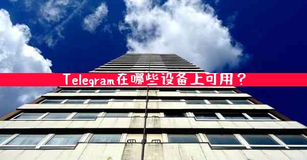 Telegram在哪些设备上可用？