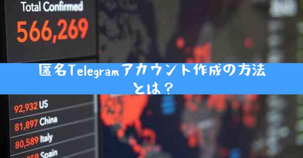 匿名Telegramアカウント作成の方法とは？