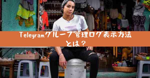 Telegramグループ管理ログ表示方法とは？