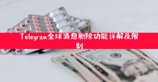 Telegram全球消息删除功能详解及限制