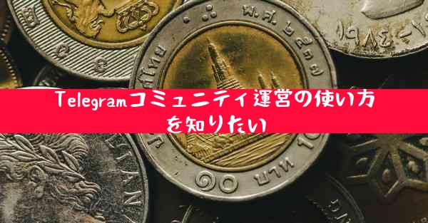 Telegramコミュニティ運営の使い方を知りたい