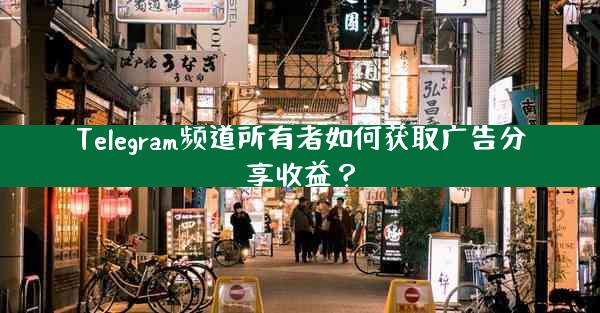 Telegram频道所有者如何获取广告分享收益？