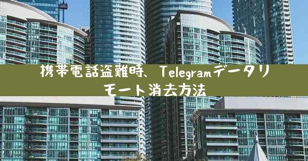 携帯電話盗難時、Telegramデータリモート消去方法