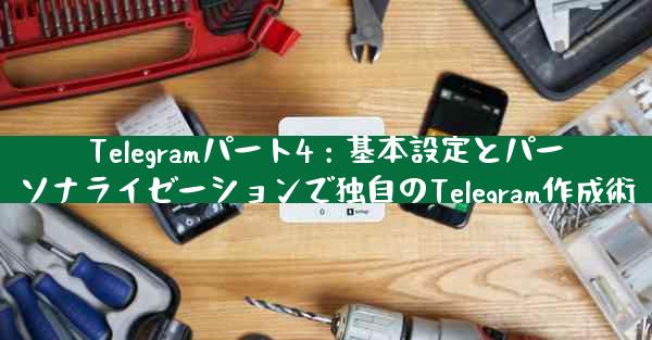 Telegramパート4：基本設定とパーソナライゼーションで独自のTelegram作成術