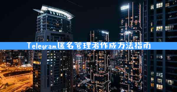 Telegram匿名管理者作成方法指南