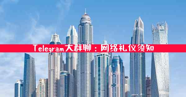 Telegram大群聊：网络礼仪须知