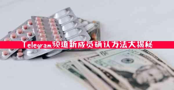 Telegram频道新成员确认方法大揭秘