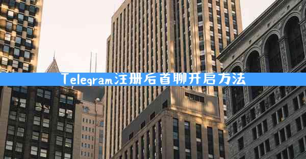 Telegram注册后首聊开启方法