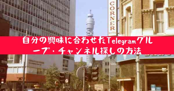 自分の興味に合わせたTelegramグループ・チャンネル探しの方法
