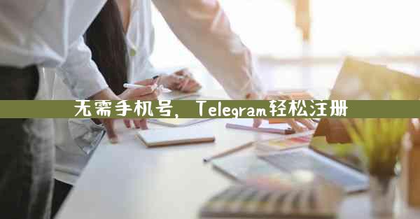 无需手机号，Telegram轻松注册