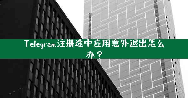 Telegram注册途中应用意外退出怎么办？