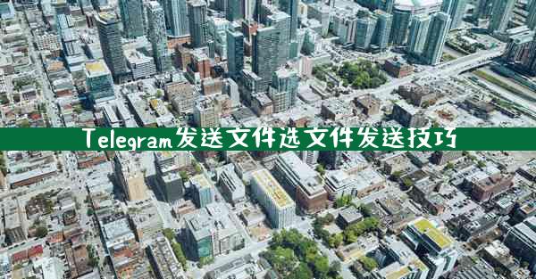 Telegram发送文件选文件发送技巧