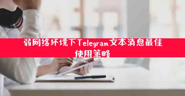 弱网络环境下Telegram文本消息最佳使用策略