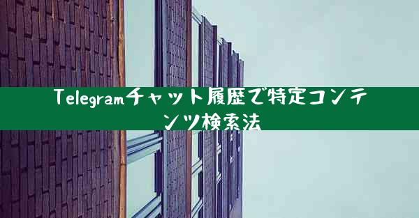 Telegramチャット履歴で特定コンテンツ検索法