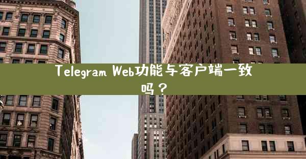 Telegram Web功能与客户端一致吗？