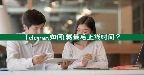 Telegram如何隐藏最后上线时间？