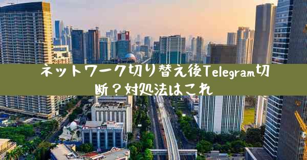 ネットワーク切り替え後Telegram切断？対処法はこれ