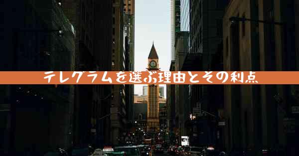 テレグラムを選ぶ理由とその利点