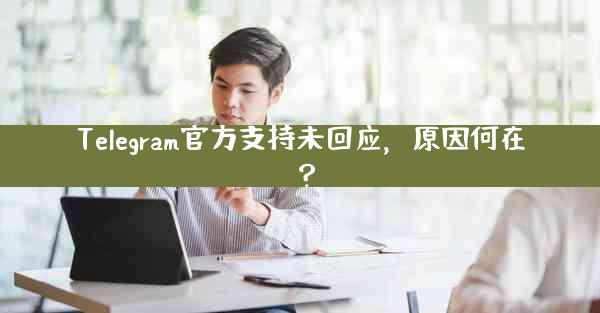 Telegram官方支持未回应，原因何在？