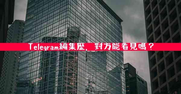 Telegram編集歴，對方能看見嗎？