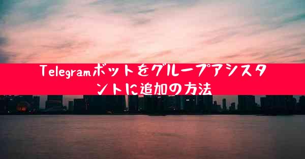 Telegramボットをグループアシスタントに追加の方法