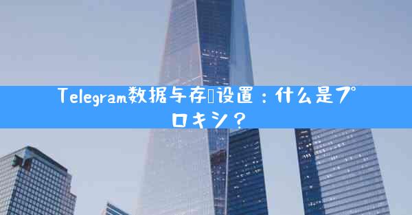 Telegram数据与存储设置：什么是プロキシ？