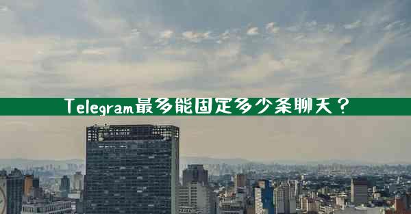 Telegram最多能固定多少条聊天？