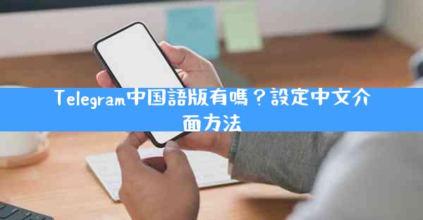 Telegram中国語版有嗎？設定中文介面方法